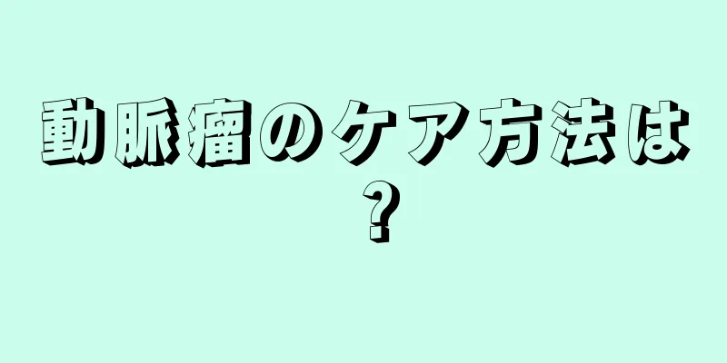 動脈瘤のケア方法は？