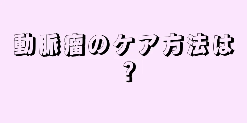 動脈瘤のケア方法は？