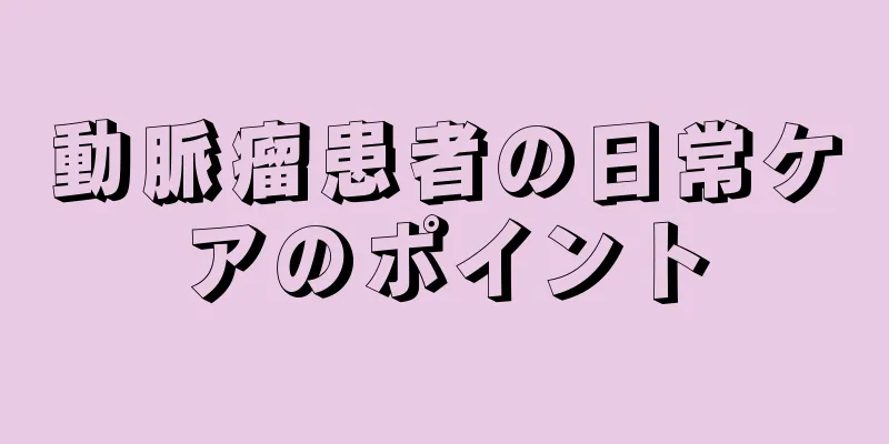 動脈瘤患者の日常ケアのポイント