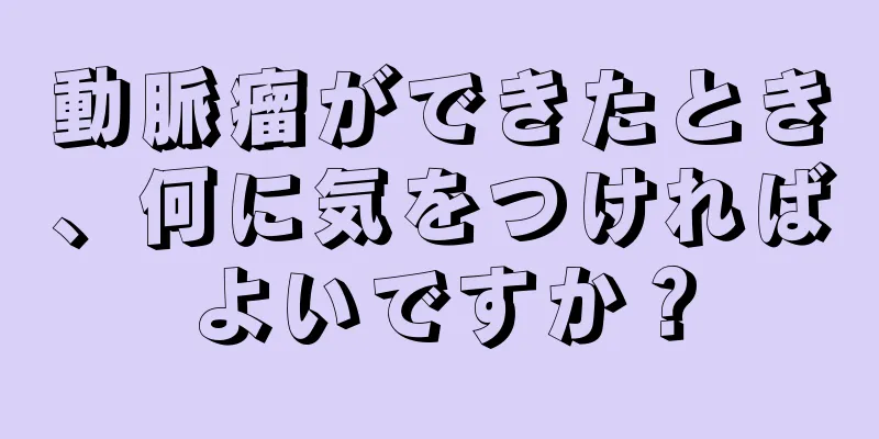 動脈瘤ができたとき、何に気をつければよいですか？