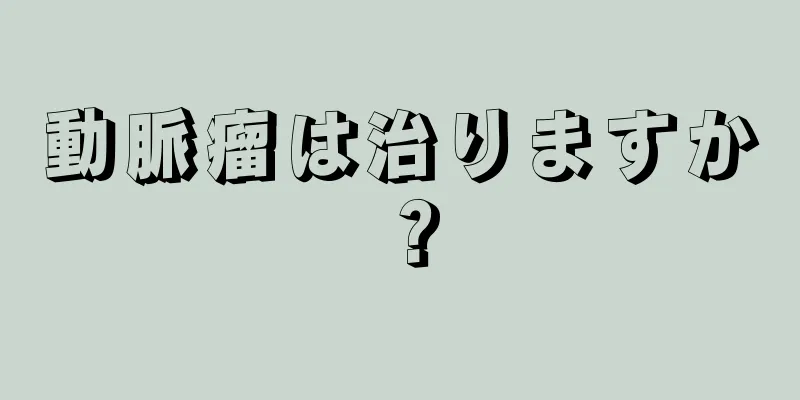 動脈瘤は治りますか？
