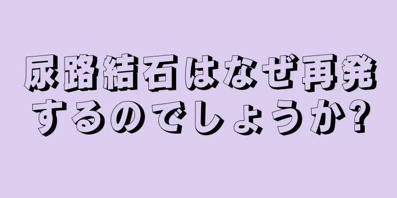 尿路結石はなぜ再発するのでしょうか?