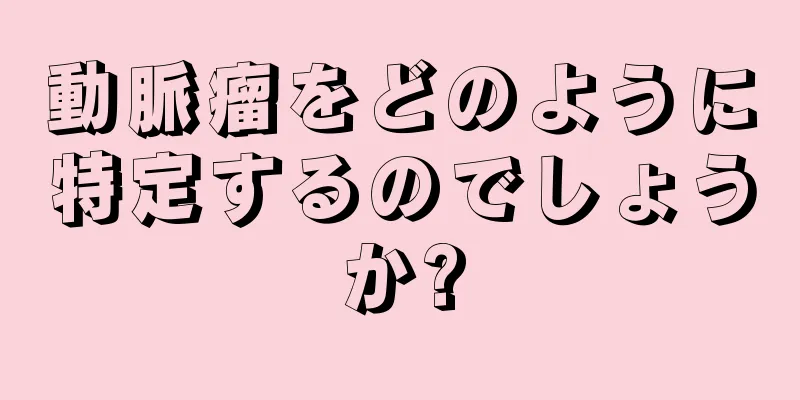 動脈瘤をどのように特定するのでしょうか?