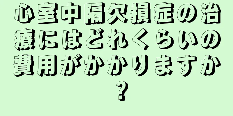 心室中隔欠損症の治療にはどれくらいの費用がかかりますか？