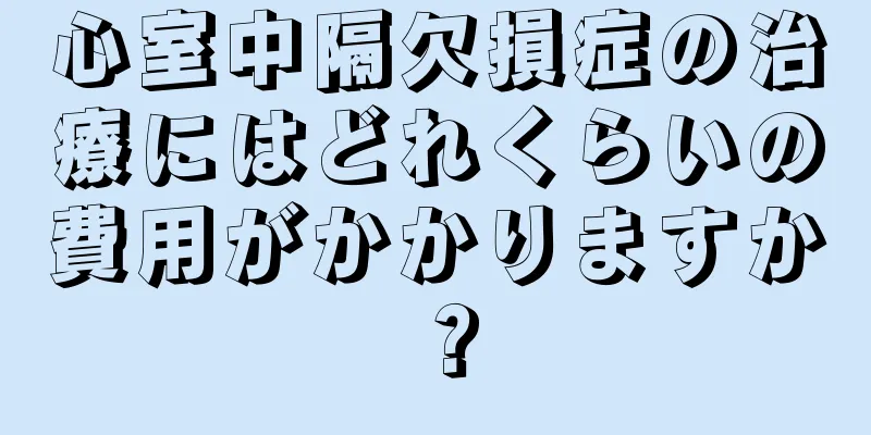 心室中隔欠損症の治療にはどれくらいの費用がかかりますか？