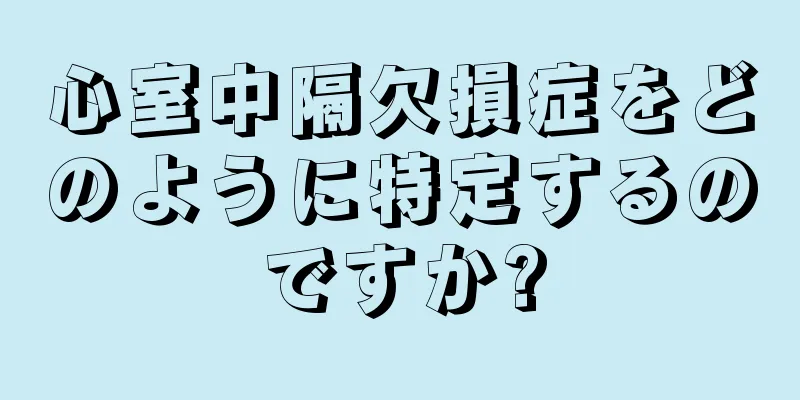 心室中隔欠損症をどのように特定するのですか?