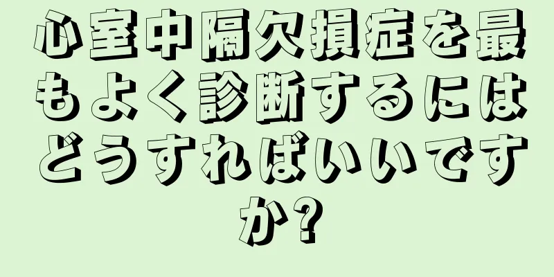 心室中隔欠損症を最もよく診断するにはどうすればいいですか?