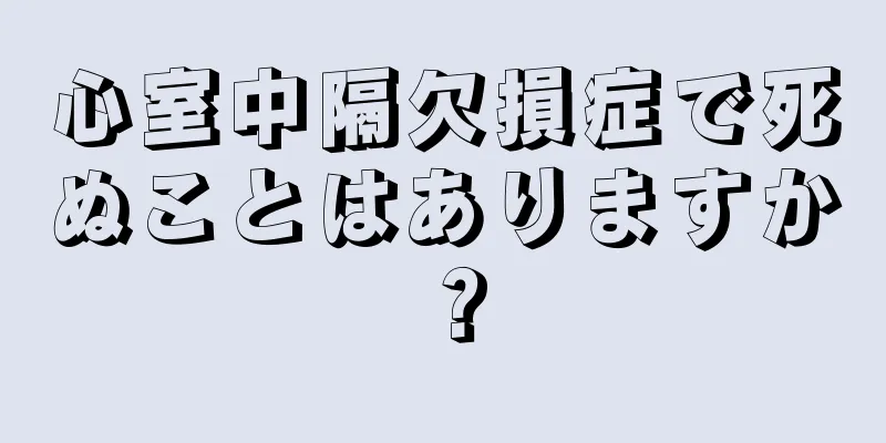 心室中隔欠損症で死ぬことはありますか？