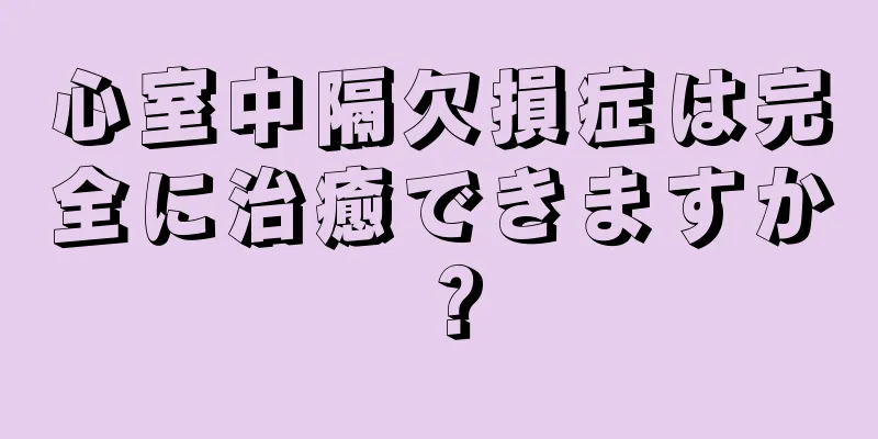 心室中隔欠損症は完全に治癒できますか？