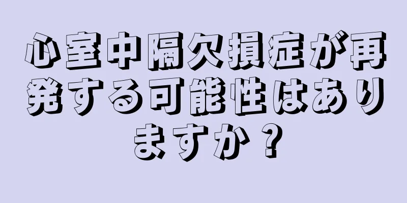 心室中隔欠損症が再発する可能性はありますか？