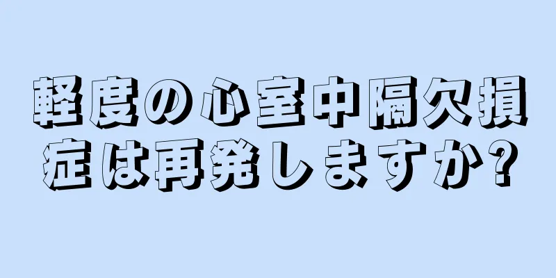 軽度の心室中隔欠損症は再発しますか?