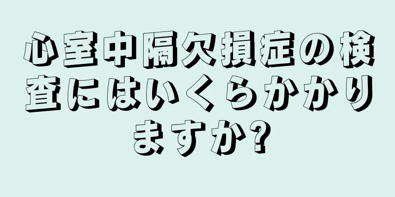 心室中隔欠損症の検査にはいくらかかりますか?