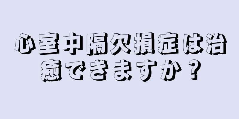 心室中隔欠損症は治癒できますか？