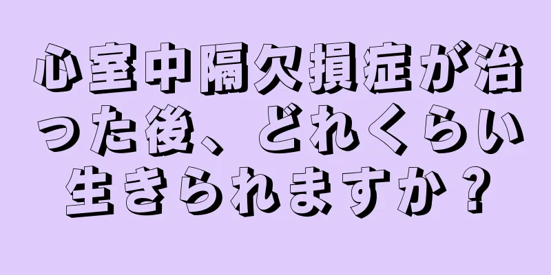 心室中隔欠損症が治った後、どれくらい生きられますか？