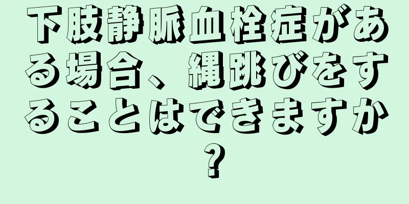 下肢静脈血栓症がある場合、縄跳びをすることはできますか？