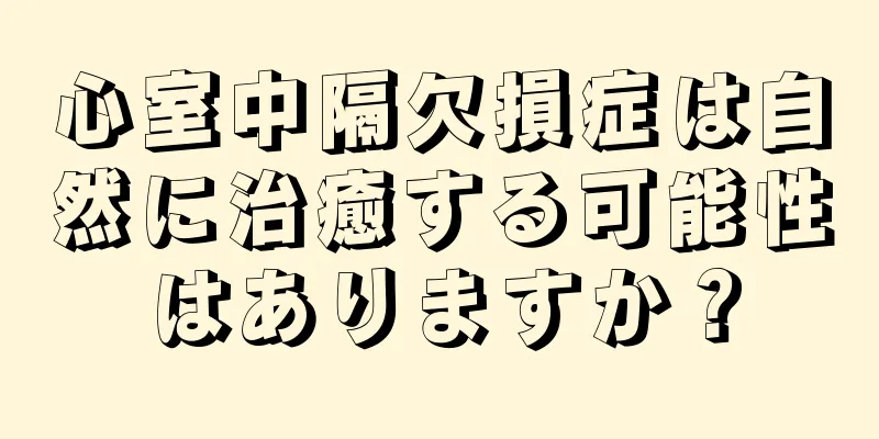 心室中隔欠損症は自然に治癒する可能性はありますか？
