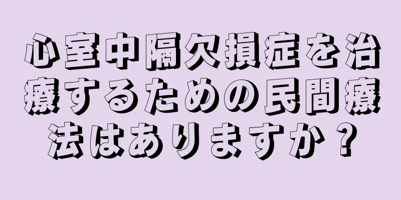 心室中隔欠損症を治療するための民間療法はありますか？