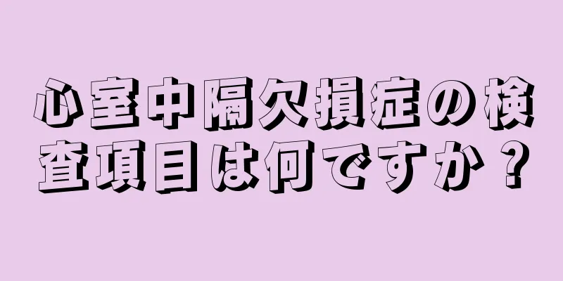 心室中隔欠損症の検査項目は何ですか？