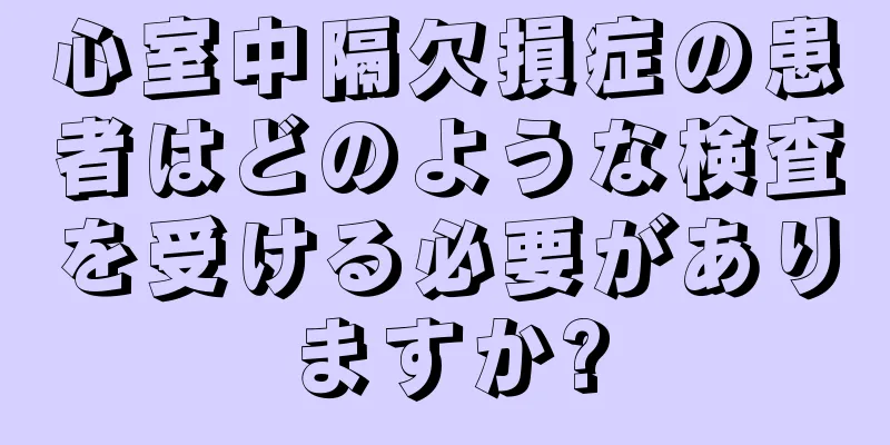 心室中隔欠損症の患者はどのような検査を受ける必要がありますか?