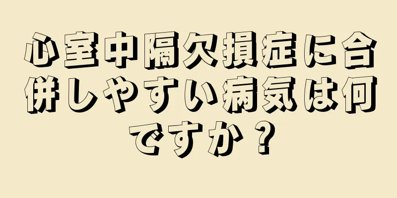 心室中隔欠損症に合併しやすい病気は何ですか？
