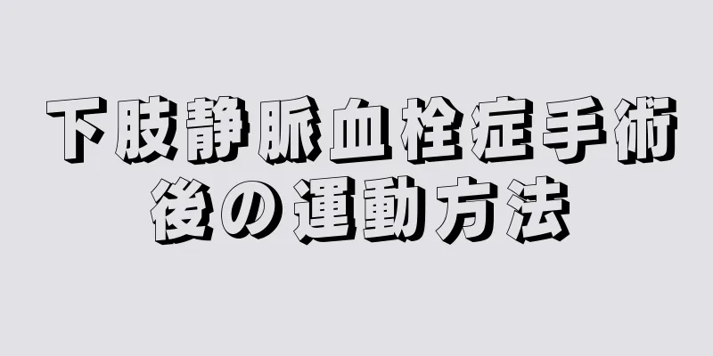 下肢静脈血栓症手術後の運動方法