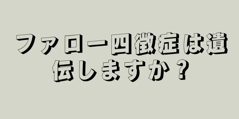 ファロー四徴症は遺伝しますか？