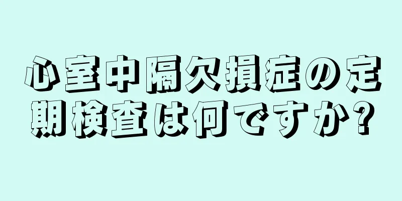 心室中隔欠損症の定期検査は何ですか?