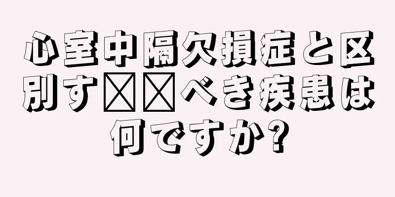 心室中隔欠損症と区別す​​べき疾患は何ですか?
