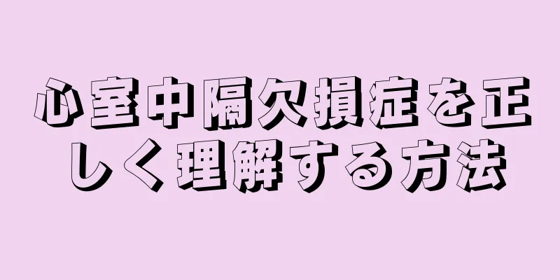 心室中隔欠損症を正しく理解する方法