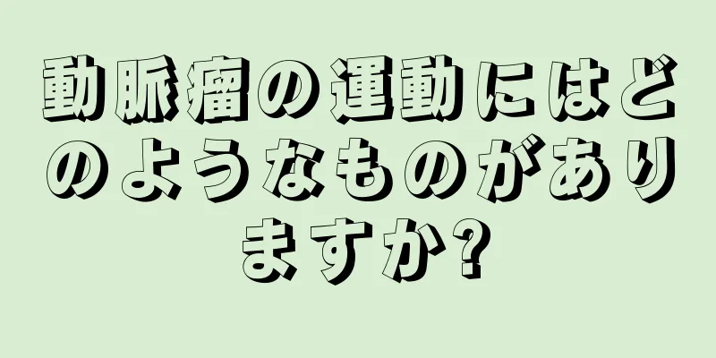 動脈瘤の運動にはどのようなものがありますか?