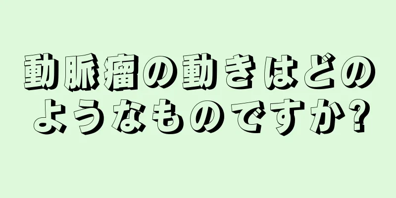 動脈瘤の動きはどのようなものですか?