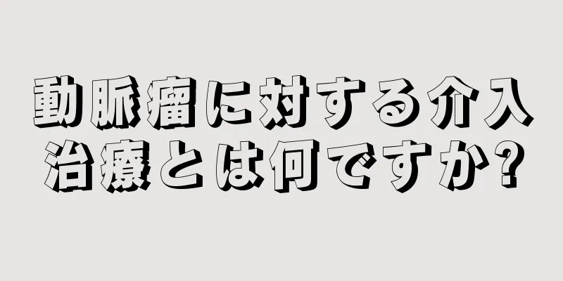 動脈瘤に対する介入治療とは何ですか?