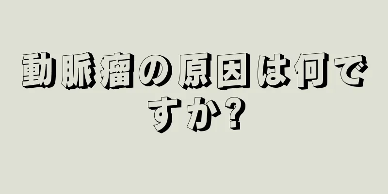 動脈瘤の原因は何ですか?