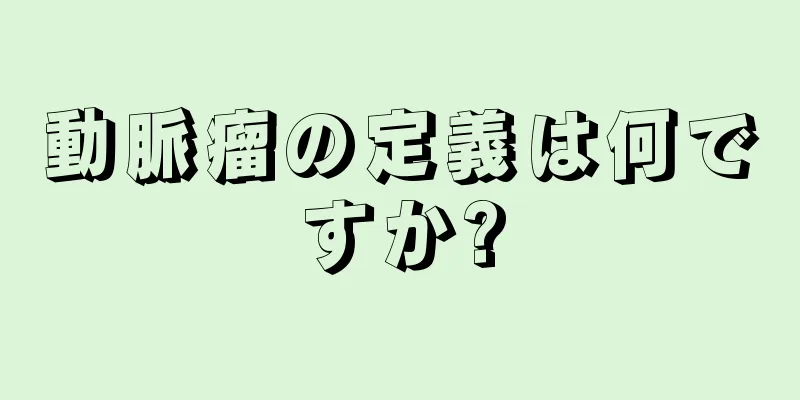 動脈瘤の定義は何ですか?