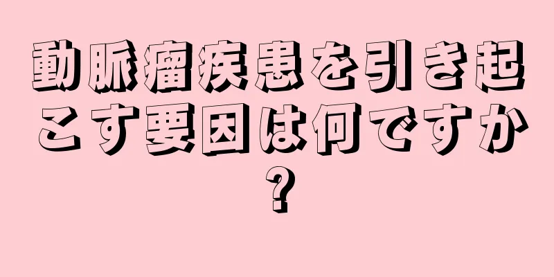 動脈瘤疾患を引き起こす要因は何ですか?