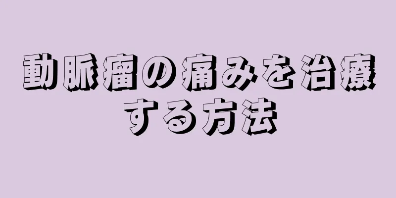 動脈瘤の痛みを治療する方法