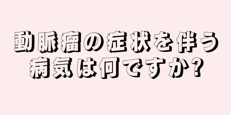 動脈瘤の症状を伴う病気は何ですか?