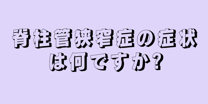 脊柱管狭窄症の症状は何ですか?