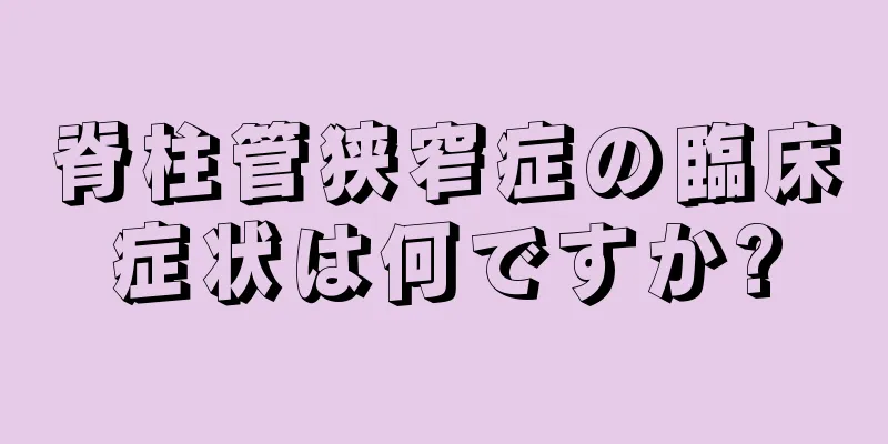 脊柱管狭窄症の臨床症状は何ですか?