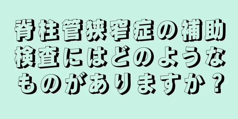 脊柱管狭窄症の補助検査にはどのようなものがありますか？
