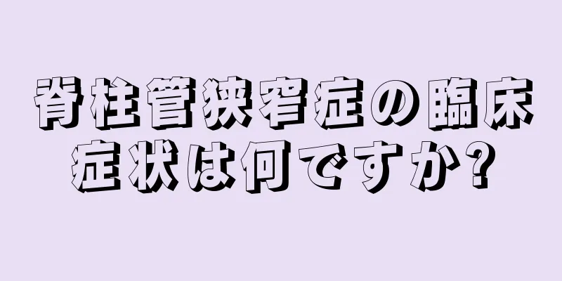 脊柱管狭窄症の臨床症状は何ですか?