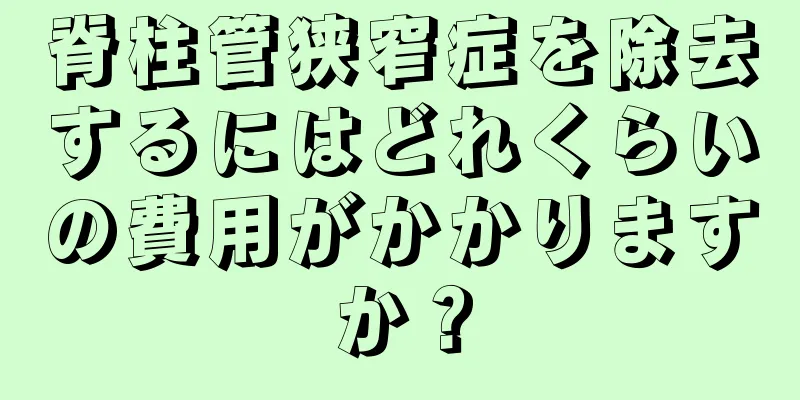 脊柱管狭窄症を除去するにはどれくらいの費用がかかりますか？