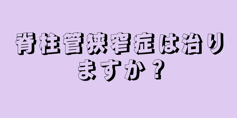 脊柱管狭窄症は治りますか？