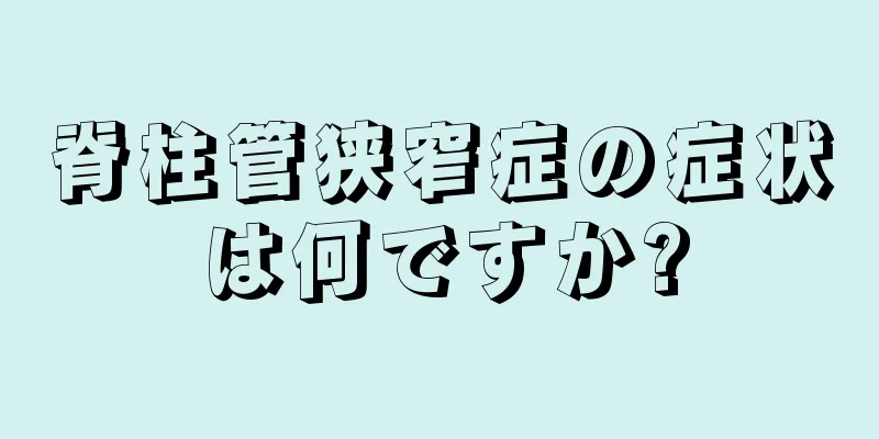 脊柱管狭窄症の症状は何ですか?