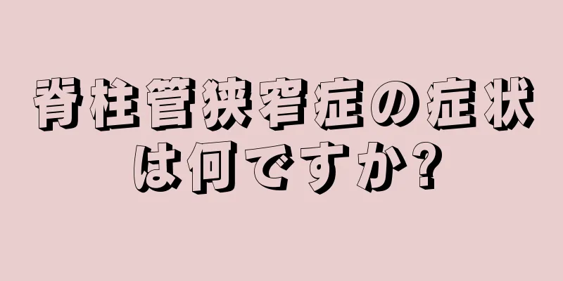 脊柱管狭窄症の症状は何ですか?