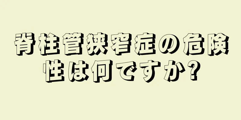 脊柱管狭窄症の危険性は何ですか?