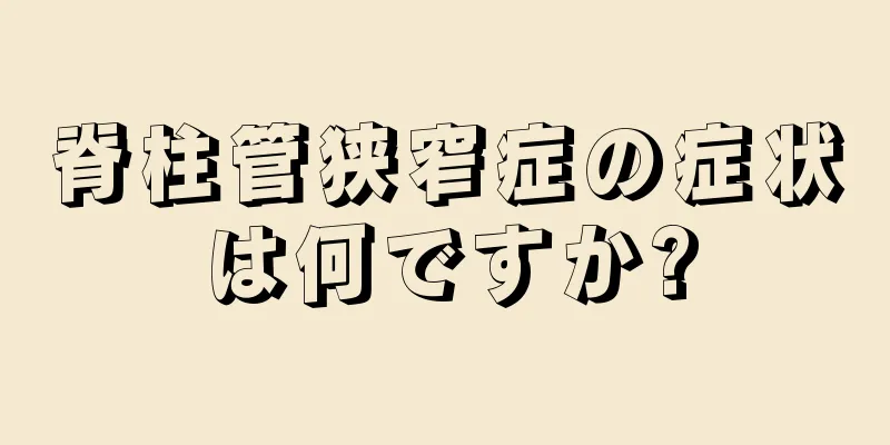 脊柱管狭窄症の症状は何ですか?