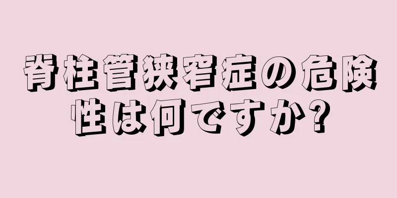 脊柱管狭窄症の危険性は何ですか?