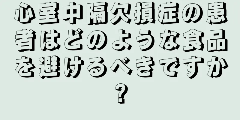 心室中隔欠損症の患者はどのような食品を避けるべきですか?