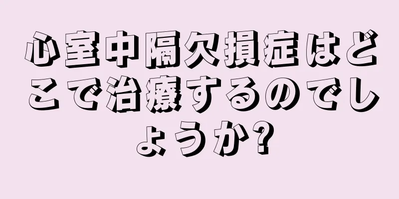 心室中隔欠損症はどこで治療するのでしょうか?